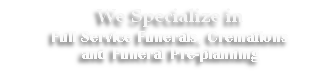 We Specialize in
Full Service Funerals, Cremations 
and Funeral Pre-planning 